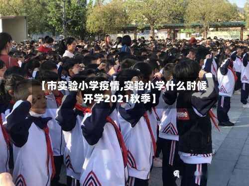【市实验小学疫情,实验小学什么时候开学2021秋季】-第1张图片