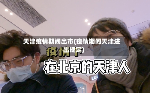 天津疫情期间出市(疫情期间天津进出规定)-第3张图片