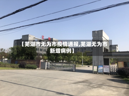 【芜湖市无为市疫情通报,芜湖无为市新增病例】-第1张图片