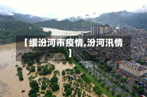 【缓汾河市疫情,汾河汛情】-第1张图片