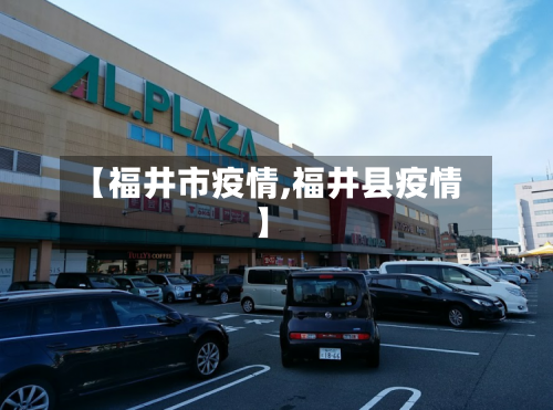 【福井市疫情,福井县疫情】-第2张图片