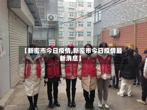 【新密市今日疫情,新密市今日疫情最新消息】-第1张图片