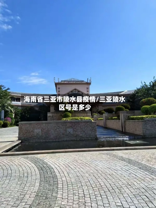 海南省三亚市陵水县疫情/三亚陵水区号是多少-第1张图片