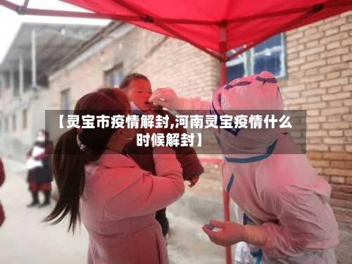【灵宝市疫情解封,河南灵宝疫情什么时候解封】-第1张图片