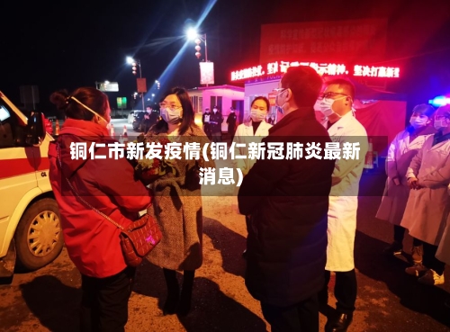 铜仁市新发疫情(铜仁新冠肺炎最新消息)-第1张图片