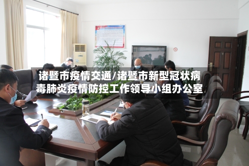 诸暨市疫情交通/诸暨市新型冠状病毒肺炎疫情防控工作领导小组办公室-第1张图片