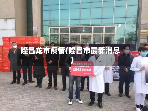 隆昌龙市疫情(隆昌市最新消息)-第1张图片