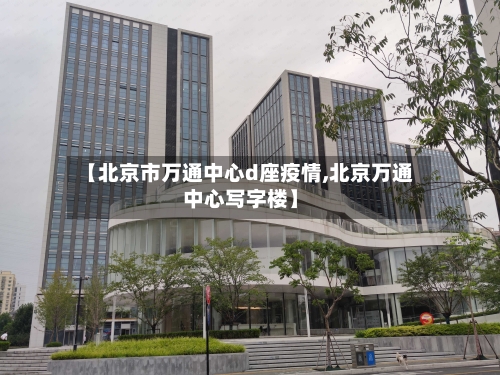 【北京市万通中心d座疫情,北京万通中心写字楼】-第1张图片