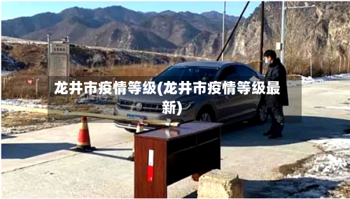 龙井市疫情等级(龙井市疫情等级最新)-第1张图片