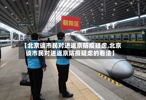 【北京谈市民对进返京防疫疑虑,北京谈市民对进返京防疫疑虑的看法】-第1张图片