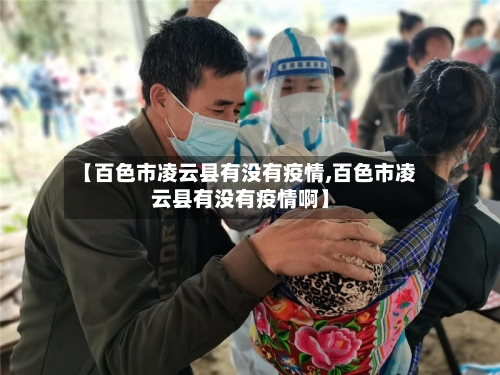 【百色市凌云县有没有疫情,百色市凌云县有没有疫情啊】-第1张图片