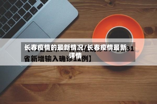 长春疫情的最新情况/长春疫情最新详情-第1张图片
