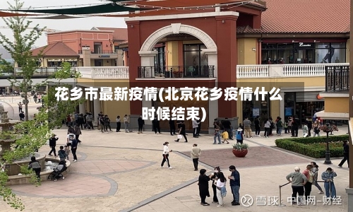 花乡市最新疫情(北京花乡疫情什么时候结束)-第1张图片