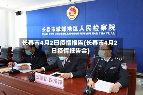 长春市4月2日疫情报告(长春市4月2日疫情报告会)-第3张图片