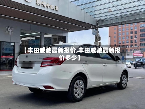 【丰田威驰最新报价,丰田威驰最新报价多少】-第2张图片