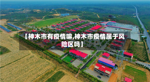 【神木市有疫情嘛,神木市疫情属于风险区吗】-第3张图片
