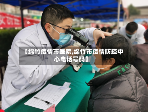 【绵竹疫情市医院,绵竹市疫情防控中心电话号码】-第2张图片
