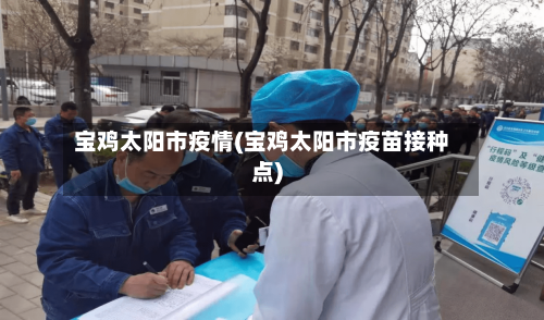 宝鸡太阳市疫情(宝鸡太阳市疫苗接种点)-第1张图片