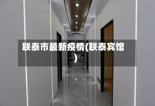 联泰市最新疫情(联泰宾馆)-第1张图片