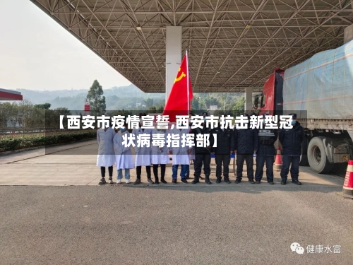 【西安市疫情宣誓,西安市抗击新型冠状病毒指挥部】-第1张图片