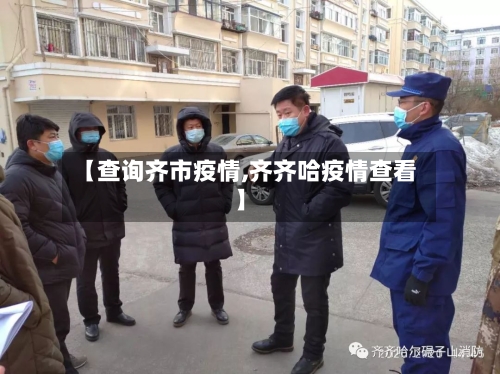 【查询齐市疫情,齐齐哈疫情查看】-第1张图片
