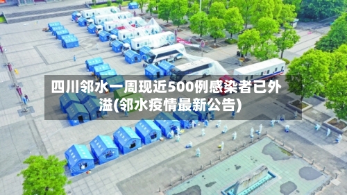 四川邻水一周现近500例感染者已外溢(邻水疫情最新公告)-第2张图片