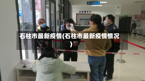 石柱市最新疫情(石柱市最新疫情情况)-第2张图片