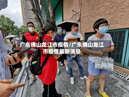广东佛山龙江市疫情/广东佛山龙江市疫情最新消息-第3张图片