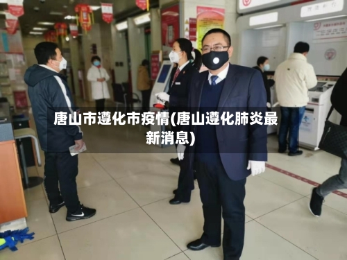 唐山市遵化市疫情(唐山遵化肺炎最新消息)-第2张图片