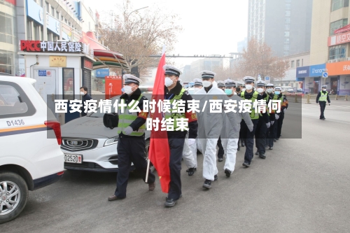 西安疫情什么时候结束/西安疫情何时结束-第1张图片