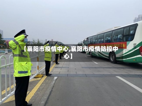 【襄阳市疫情中心,襄阳市疫情防控中心】-第1张图片