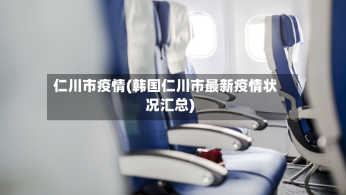 仁川市疫情(韩国仁川市最新疫情状况汇总)-第1张图片