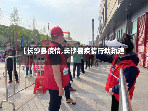 【长沙县疫情,长沙县疫情行动轨迹】-第1张图片