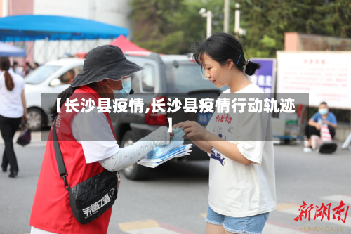 【长沙县疫情,长沙县疫情行动轨迹】-第3张图片