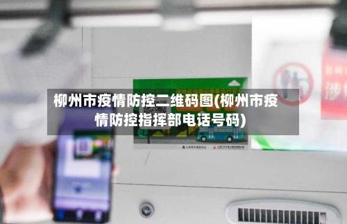 柳州市疫情防控二维码图(柳州市疫情防控指挥部电话号码)-第3张图片