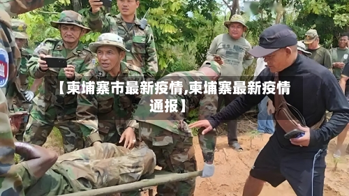 【柬埔寨市最新疫情,柬埔寨最新疫情通报】-第1张图片