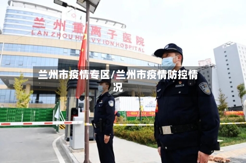 兰州市疫情专区/兰州市疫情防控情况-第2张图片