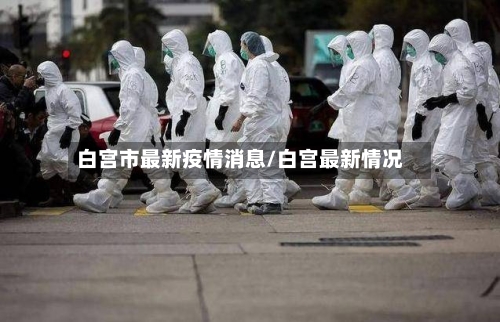 白宫市最新疫情消息/白宫最新情况-第1张图片