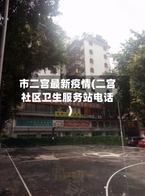 市二宫最新疫情(二宫社区卫生服务站电话)-第1张图片