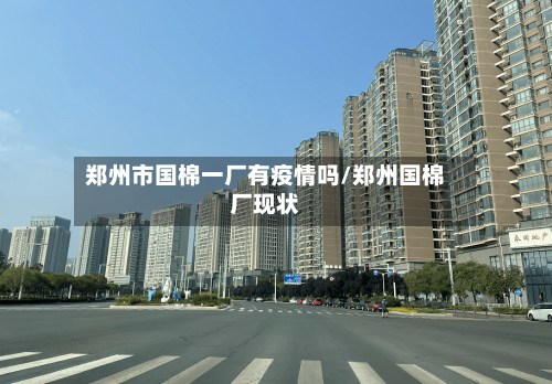 郑州市国棉一厂有疫情吗/郑州国棉厂现状-第1张图片