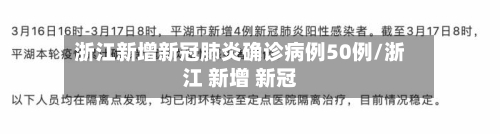 浙江新增新冠肺炎确诊病例50例/浙江 新增 新冠-第1张图片