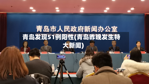 青岛发现51例阳性(青岛昨晚发生特大新闻)-第3张图片
