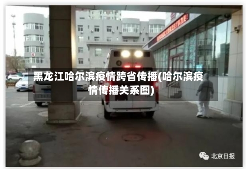 黑龙江哈尔滨疫情跨省传播(哈尔滨疫情传播关系图)-第3张图片