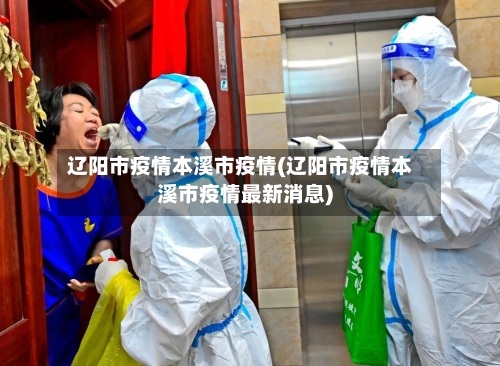 辽阳市疫情本溪市疫情(辽阳市疫情本溪市疫情最新消息)-第2张图片