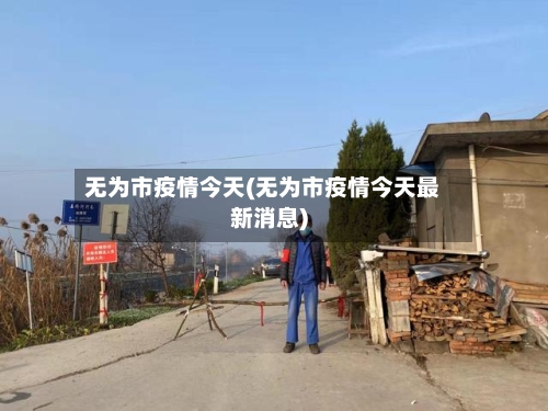 无为市疫情今天(无为市疫情今天最新消息)-第2张图片