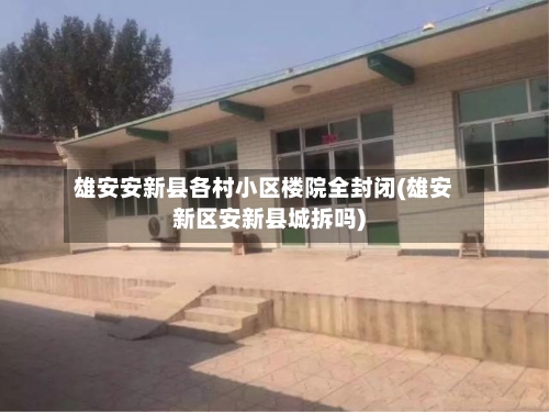 雄安安新县各村小区楼院全封闭(雄安新区安新县城拆吗)-第2张图片