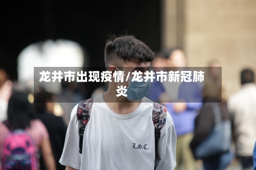 龙井市出现疫情/龙井市新冠肺炎-第1张图片