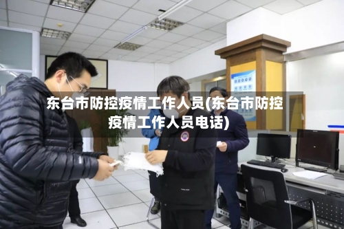 东台市防控疫情工作人员(东台市防控疫情工作人员电话)-第1张图片