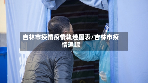 吉林市疫情疫情轨迹图表/吉林市疫情追踪-第2张图片