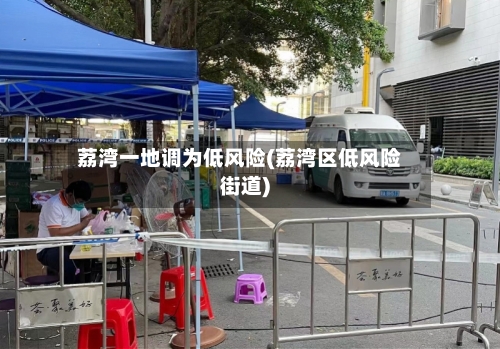 荔湾一地调为低风险(荔湾区低风险街道)-第2张图片